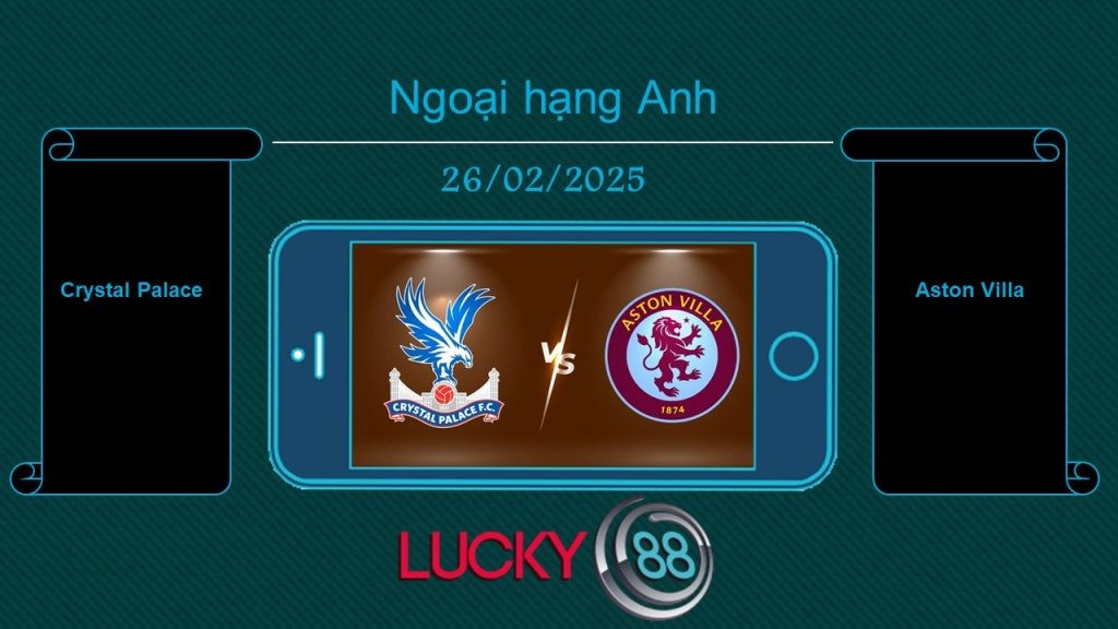 LUCKY88 Crystal Palace vs Aston Villa, Tip bóng đá miễn phí ngày 26/02/2025