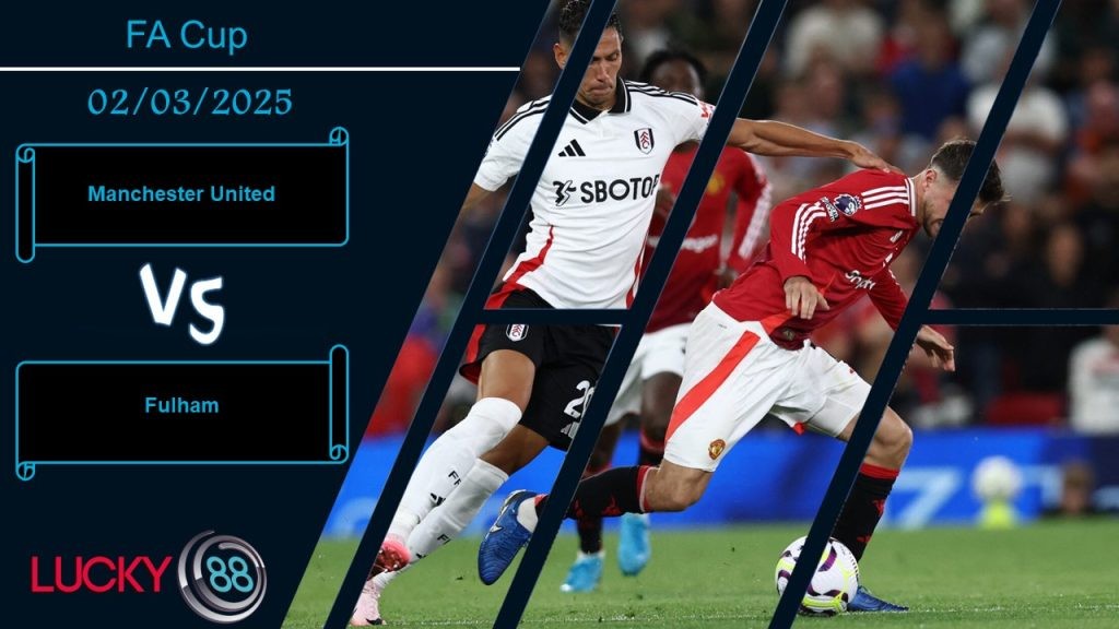 LUCKY88 Manchester United vs Fulham, Nhận định bóng đá 02/03/2025, Địch thủ khó nhằn